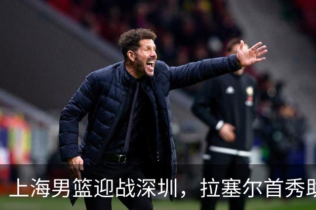 上海男篮迎战深圳，拉塞尔首秀助阵新赛季