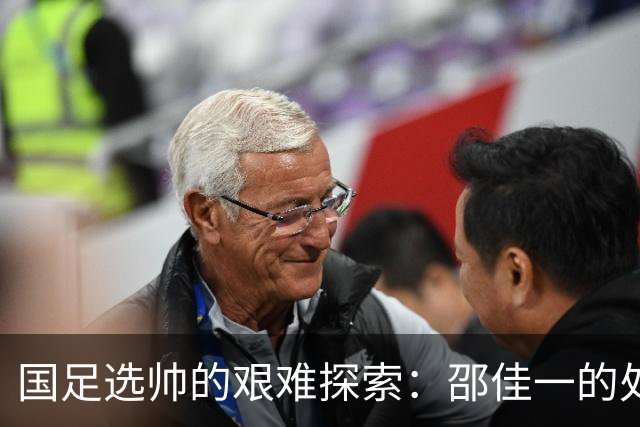 国足选帅的艰难探索：邵佳一的处境与挑战